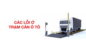 Các Lỗi Thường Gặp Ở Trạm Cân Ô Tô